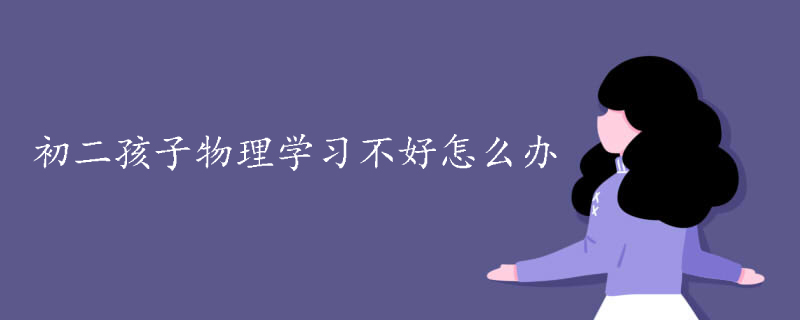 初二孩子物理学习不好怎么办