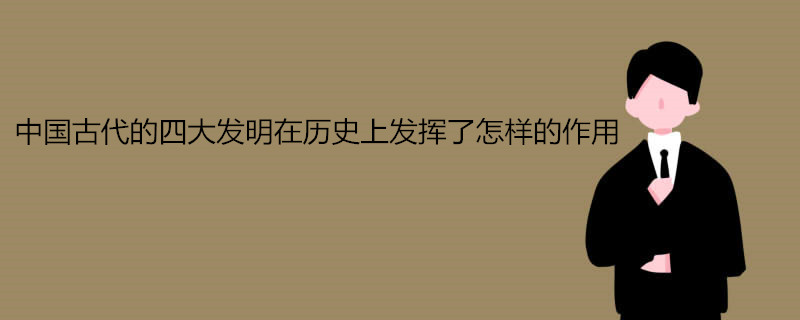 中国古代的四大发明在历史上发挥了怎样的作用
