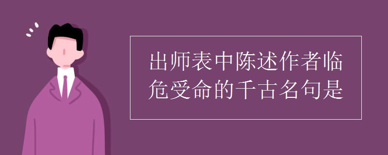 出师表中陈述作者临危受命的千古名句是