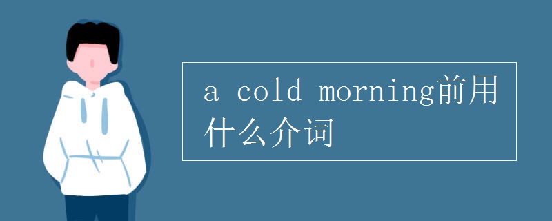 a cold morning前用什么介词