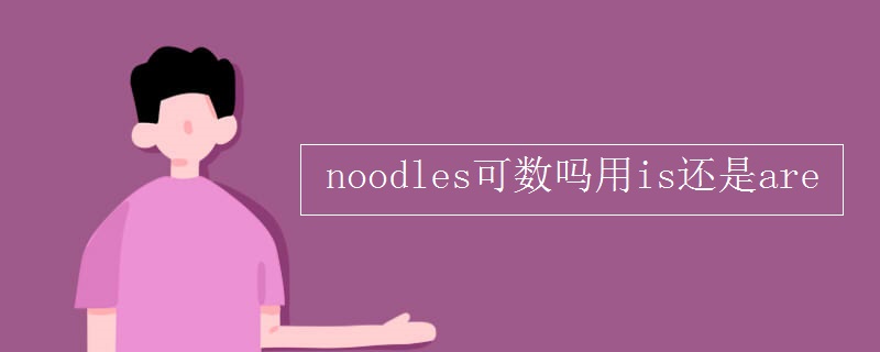 noodles可数吗用is还是are