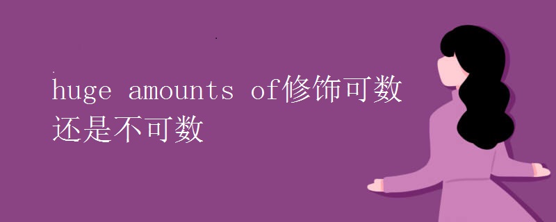 huge amounts of修饰可数还是不可数