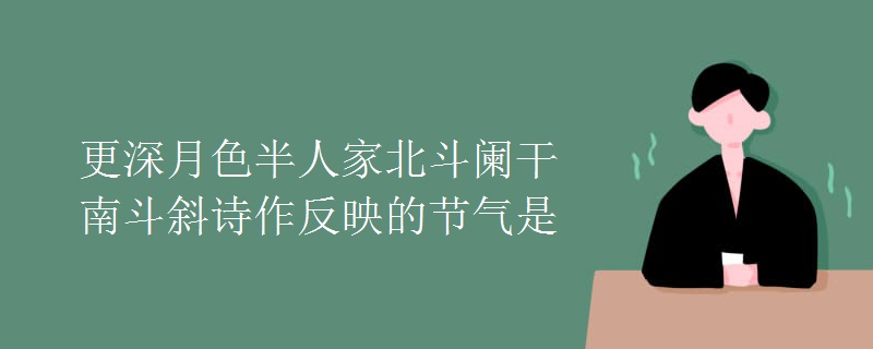 更深月色半人家北斗阑干南斗斜诗作反映的节气是