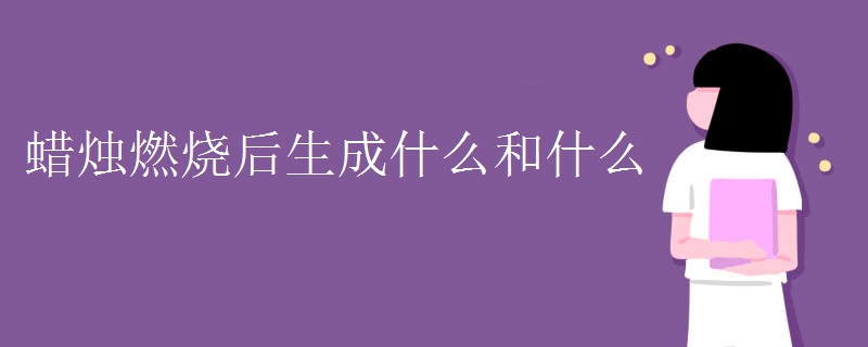 蜡烛燃烧后生成什么和什么