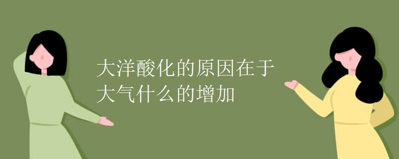 大洋酸化的原因在于大气什么的增加