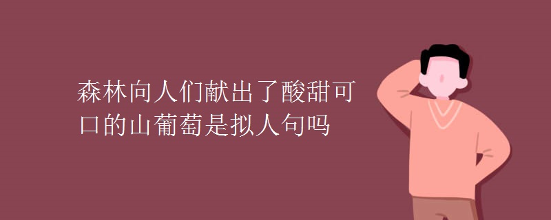 森林向人们献出了酸甜可口的山葡萄是拟人句吗