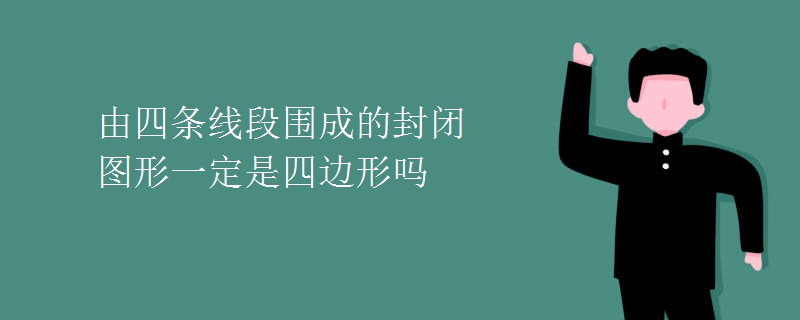 由四条线段围成的封闭图形一定是四边形吗