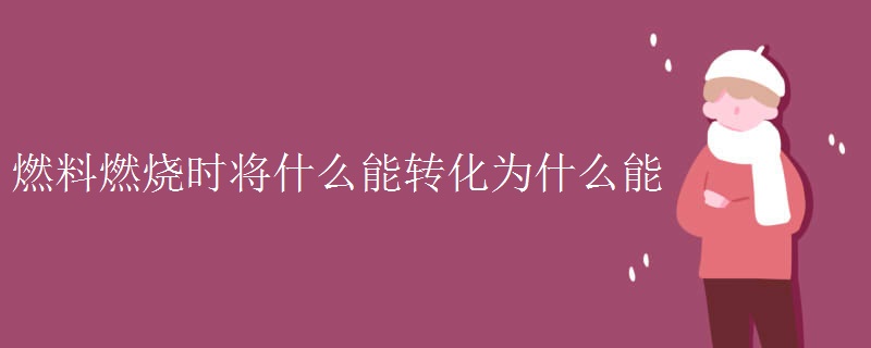 燃料燃烧时将什么能转化为什么能