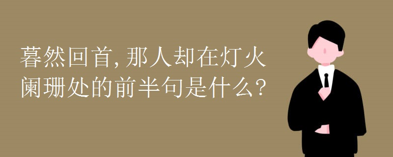 暮然回首,那人却在灯火阑珊处的前半句是什么?