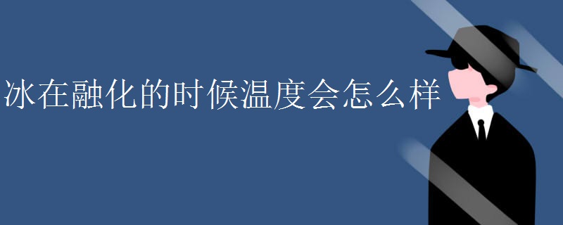 冰在融化的时候温度会怎么样