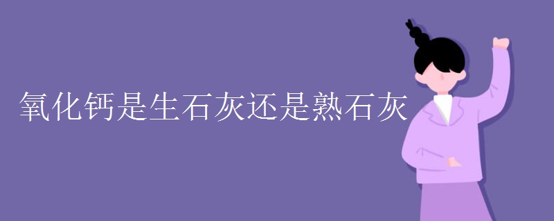 氧化钙是生石灰还是熟石灰