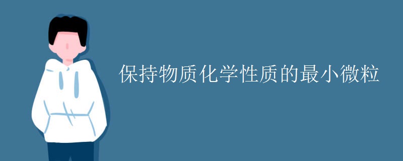 保持物质化学性质的最小微粒