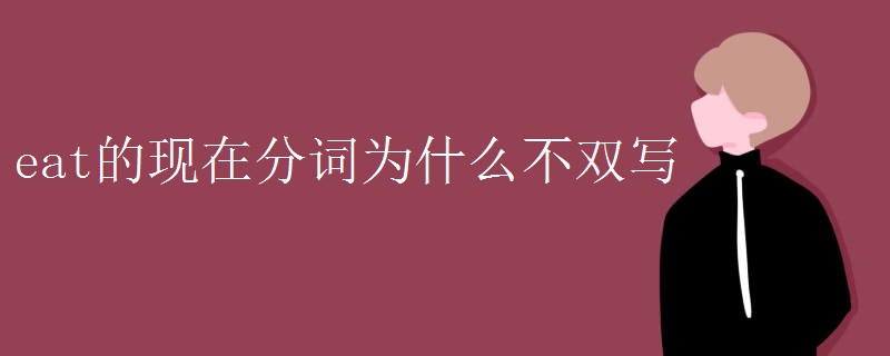 eat的现在分词为什么不双写