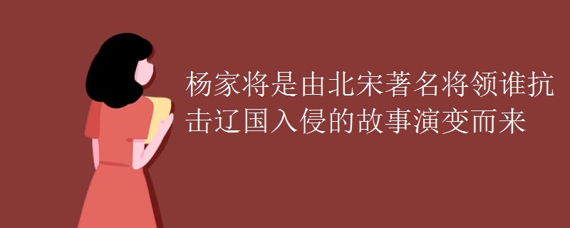 杨家将是由北宋著名将领谁抗击辽国入侵的故事演变而来