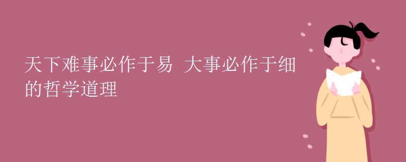 天下难事必作于易 大事必作于细的哲学道理