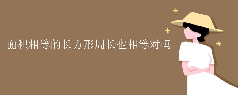 面积相等的长方形周长也相等对吗