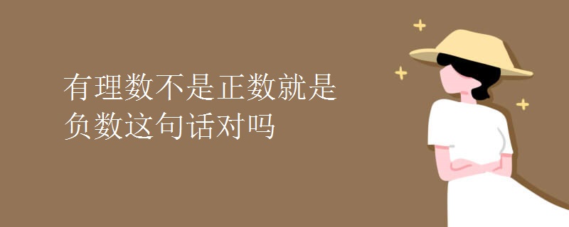 有理数不是正数就是负数这句话对吗