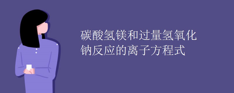 碳酸氢镁和过量氢氧化钠反应的离子方程式