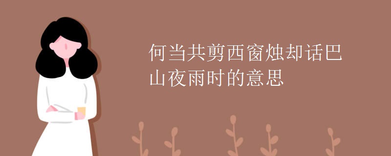 何当共剪西窗烛却话巴山夜雨时的意思