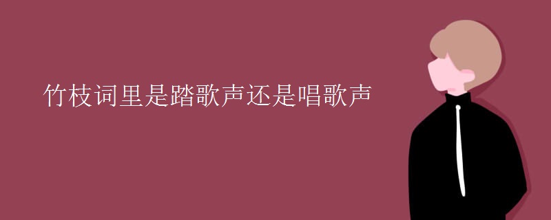 竹枝词里是踏歌声还是唱歌声