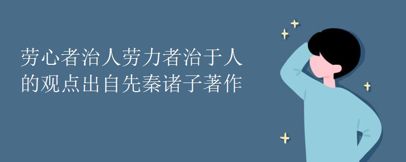 劳心者治人劳力者治于人的观点出自先秦诸子著作