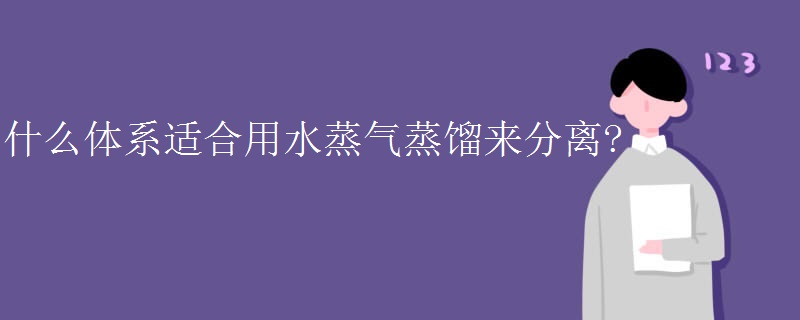 什么体系适合用水蒸气蒸馏来分离?