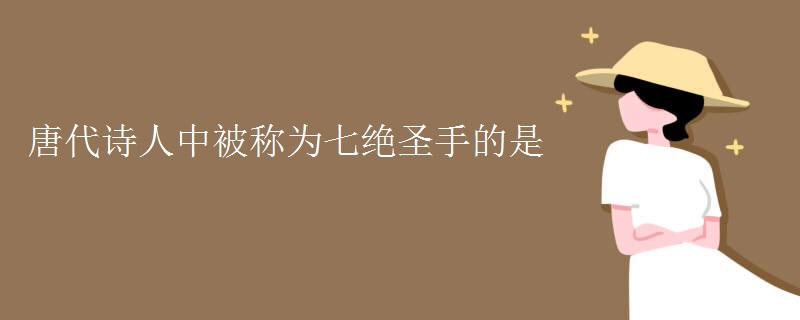 唐代诗人中被称为七绝圣手的是