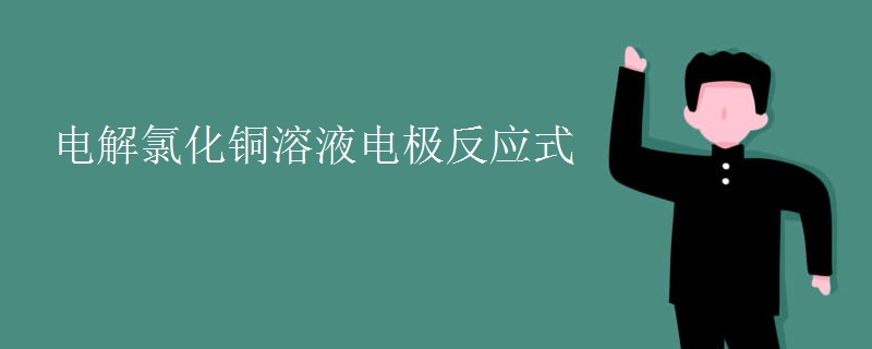 电解氯化铜溶液电极反应式