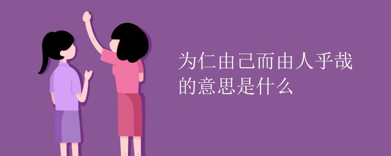 为仁由己而由人乎哉的意思是什么