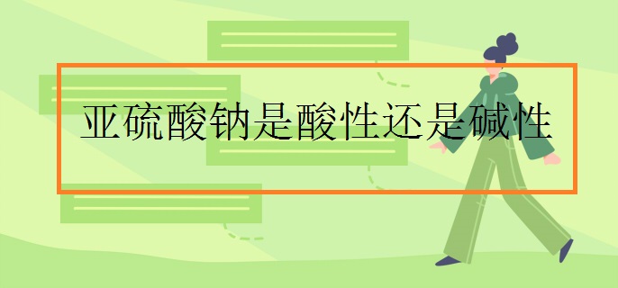 亚硫酸钠是酸性还是碱性
