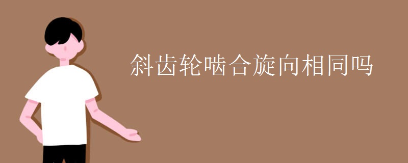 斜齿轮啮合旋向相同吗