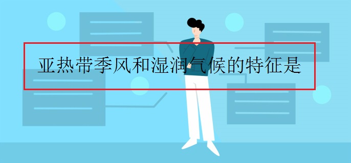亚热带季风和湿润气候的特征是