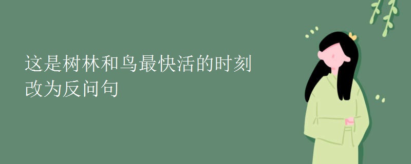 这是树林和鸟最快活的时刻改为反问句
