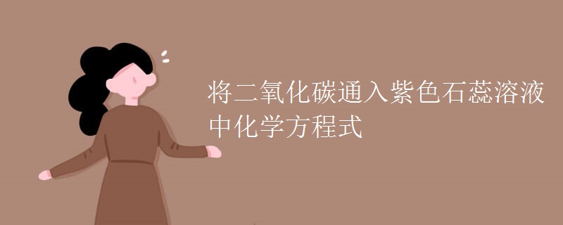将二氧化碳通入紫色石蕊溶液中化学方程式